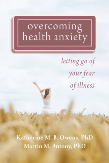 Overcoming Health Anxiety : Letting Go of Your Fear of Illness