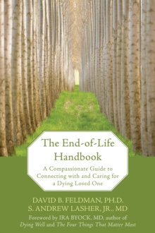 End-of-Life Handbook : A Compassionate Guide To Connecting With And Caring For A Dying Loved One