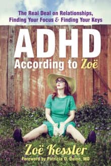 ADHD According To Zoe : The Real Deal On Relationships, Finding Your Focus, And Finding Your Keys