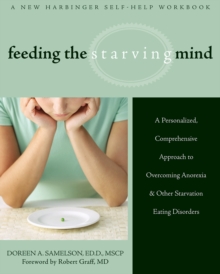 Feeding The Starving Mind : A Personalized, Comprehensive Approach To Overcoming Anorexia And Other Starvation Eating Disorders