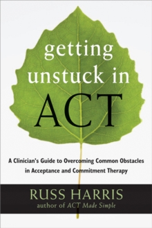 Getting Unstuck in ACT : A Clinician's Guide to Overcoming Common Obstacles in Acceptance and Commitment Therapy