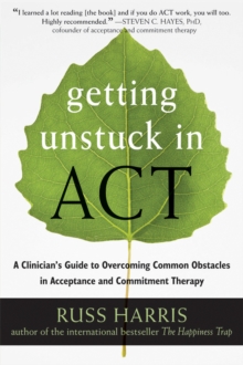 Getting Unstuck in ACT : A Clinician's Guide to Overcoming Common Obstacles in Acceptance and Commitment Therapy