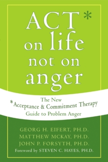 ACT on Life Not on Anger : The New Acceptance and Commitment Therapy Guide to Problem Anger