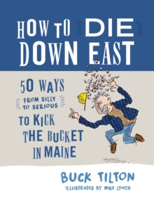 How to Die Down East : 50 Ways (From Silly to Serious) to Kick the Bucket in Maine, Hardback Book How to Die Down East : 50 Ways (From Silly to Serious) to Kick the Bucket in Maine, Hardback Book