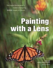 Painting With A Lens : The Digital Photographer's Guide to Designing Artistic Images In-Camera, Paperback / softback Book Painting With A Lens : The Digital Photographer's Guide to Designing Artistic Images In-Camera, Paperback / softback Book