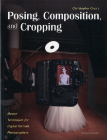 Christopher Grey's Posing, Composition, And Cropping : Master Techniques for Digital Portrait Photographers, Paperback / softback Book Christopher Grey's Posing, Composition, And Cropping : Master Techniques for Digital Portrait Photographers, Paperback / softback Book