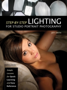 Step-by-step Lighting For Studio Portrait Photography : Simple Lessons for Quick Learning and Easy Reference, Paperback / softback Book Step-by-step Lighting For Studio Portrait Photography : Simple Lessons for Quick Learning and Easy Reference, Paperback / softback Book