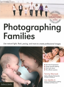 Photographing Families : Using natural light, flash, posing, and more to create professional images, Paperback / softback Book Photographing Families : Using natural light, flash, posing, and more to create professional images, Paperback / softback Book