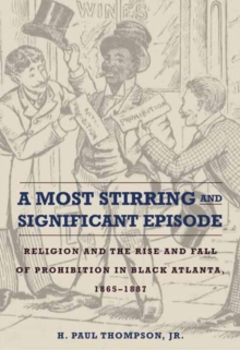 A Most Stirring and Significant Episode : Religion and the Rise and Fall of Prohibition in Black Atlanta, 1865-1887