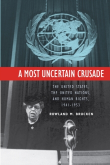 A Most Uncertain Crusade : The United States, the United Nations, and Human Rights, 1941-1953