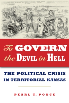 To Govern the Devil in Hell : The Political Crisis of Territorial Kansas