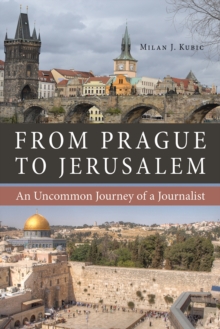 From Prague to Jerusalem : An Uncommon Journey of a Journalist