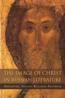 The Image of Christ in Russian Literature : Dostoevsky, Tolstoy, Bulgakov, Pasternak