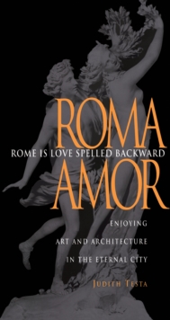 Rome Is Love Spelled Backward : Enjoying Art and Architecture in the Eternal City