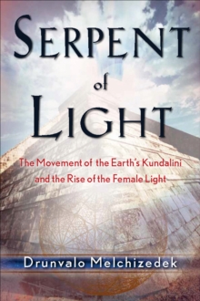 Serpent of Light : Beyond 2012: The Movement of the Earth's Kundalini and the Rise of the Female Light, 1949-2013