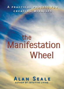 Manifestation Wheel : A Practical Process for Creating Miracles