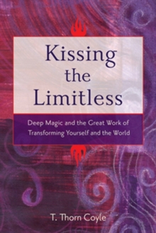 Kissing the Limitless : Deep Magic and the Great Work of Transforming Yourself and the World