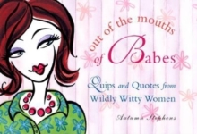 Out of the Mouths of Babes : Quips and Quotes from Wildly Witty Women