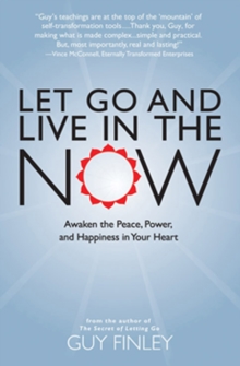 Let Go and Live in the Now : Awaken the Peace, Power, and Happiness in Your Heart