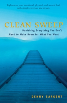 Clean Sweep : Banishing Everything You Don't Need to Make Room for What You Want