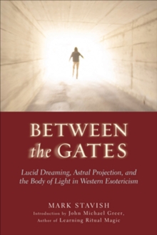 Between The Gates : Lucid Dreaming, Astral Projection, and the Body of Light in Western Esotericism