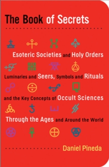 Book of Secrets : Esoteric Societies and Holy Orders, Luminaries and Seers, Symbols and Rituals, and the Key Concepts of Occult Sciences through the Ages and Around the World