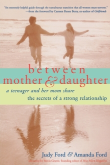 Between Mother & Daughter : A Teenager and Her Mom Share the Secrets of a Strong Relationship