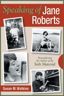 Speaking of Jane Roberts : Remembering the Author of the Seth Material