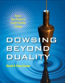 Dowsing Beyond Duality : Access Your Power to Create Positive Change