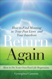 Return Again : How to Find Meaning in Your Past Lives and Your Interlives