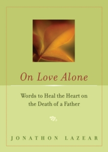 On Love Alone : Words to Heal the Heart on the Death of a Father