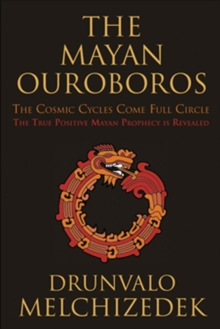 Mayan Ouroboros : The Cosmis Cycles Come Full Circle: The True Positive Mayan Prophecy is Revealed