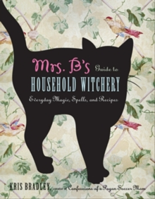 Mrs B.'s Guide to Household Witchery : Everyday Magic, Spells, and Recipies