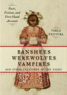 Banshees, Werewolves, Vampires, and Other Creatures of the Night : Facts, Fictions, and First-Hand Accounts