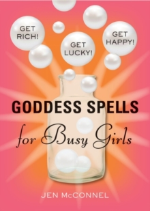 Goddess Spells For Busy Girls : Get Rich! Get Lucky! Get Happy!