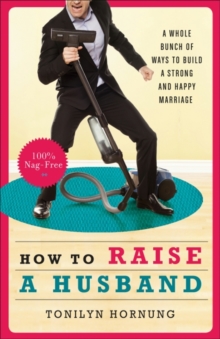 How to Raise a Husband : A Whole Bunch of Ways to Build a Strong and Happy Marriage