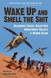 Wake Up and Smell the Shit : Hilarious Travel Disasters, Monstrous Toilets, and a Demon Dildo