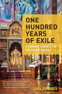 One Hundred Years of Exile : A Romanovs Search for Her Fathers Russia