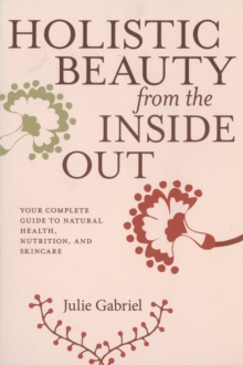 Holistic Beauty From The Inside Out : Your Complete Guide to Natural Health, Nutrition and Skincare, Paperback / softback Book Holistic Beauty From The Inside Out : Your Complete Guide to Natural Health, Nutrition and Skincare, Paperback / softback Book