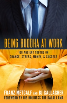 Being Buddha at Work : 108 Ancient Truths on Change, Stress, Money, & Success