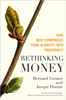 Rethinking Money : How New Currencies Turn Scarcity into Prosperity