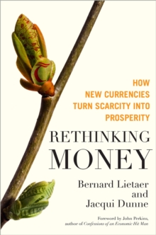 Rethinking Money : How New Currencies Turn Scarcity into Prosperity