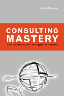 Consulting Mastery : How the Best Make the Biggest Difference