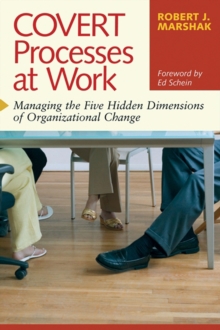 Covert Processes at Work : Managing the Five Hidden Dimensions of Organizational Change