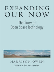 Expanding Our Now : The Story of Open Space Technology