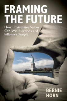 Framing the Future : How Progressive Values Can Win Elections and Influence People