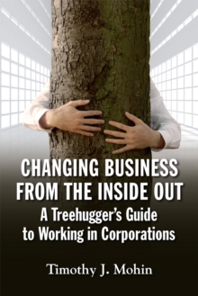 Changing Business from the Inside Out : A Tree-Hugger's Guide to Working in Corporations