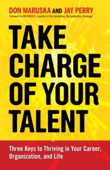 Take Charge of Your Talent : Three Keys to Thriving in Your Career, Organization, and Life