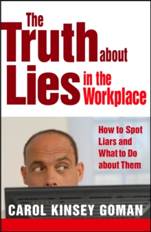 The Truth about Lies in the Workplace : How to Spot Liars and What to Do About Them