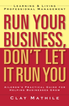 Run Your Business, Don't Let It Run You : Learning and Living Professional Management